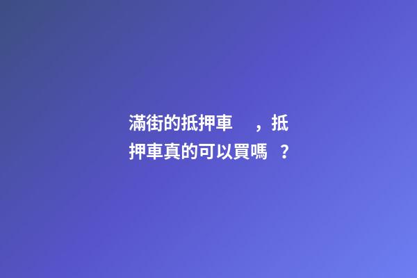 滿街的抵押車，抵押車真的可以買嗎？